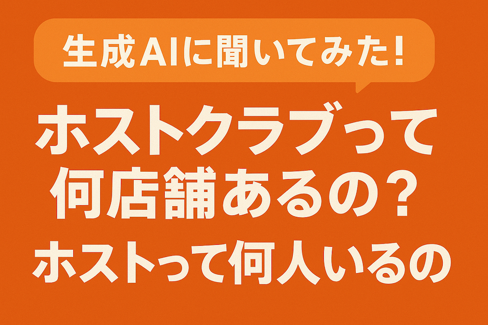 生成AIに聞いてみた！ホストクラブって何店舗あるの？ホストって何人いるの？